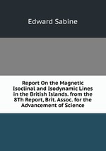 Report On the Magnetic Isoclinal and Isodynamic Lines in the British Islands. from the 8Th Report, Brit. Assoc. for the Advancement of Science