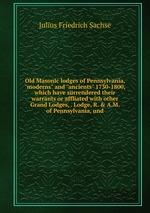Old Masonic lodges of Pennsylvania, "moderns" and "ancients" 1730-1800, which have surrendered their warrants or affliated with other Grand Lodges, . Lodge, R. & A.M. of Pennsylvania, und