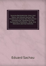 Syrische Rechtsbcher. Hrsg. Und bers. Von Eduard Sachau: Bd. Richterliche Urteile Des Patriarchen Chennisch. Gesetzbuch Des Patriarchen Timotheos. . Hrsg. Und bersetzt (German Edition)