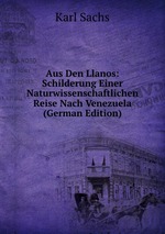 Aus Den Llanos: Schilderung Einer Naturwissenschaftlichen Reise Nach Venezuela (German Edition)