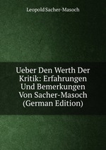 Ueber Den Werth Der Kritik: Erfahrungen Und Bemerkungen Von Sacher-Masoch (German Edition)