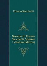 Novelle Di Franco Sacchetti, Volume 1 (Italian Edition)