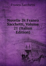 Novelle Di Franco Sacchetti, Volume 21 (Italian Edition)