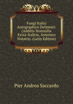Fungi Italici Autographice Delineati: (Additis Nonnullis Extra-Italicis, Asterisco Notatis). (Latin Edition)