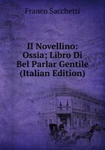 II Novellino: Ossia; Libro Di Bel Parlar Gentile (Italian Edition)