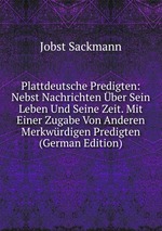 Plattdeutsche Predigten: Nebst Nachrichten ber Sein Leben Und Seine Zeit. Mit Einer Zugabe Von Anderen Merkwrdigen Predigten (German Edition)