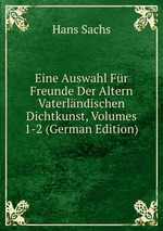Eine Auswahl Fr Freunde Der Altern Vaterlndischen Dichtkunst, Volumes 1-2 (German Edition)