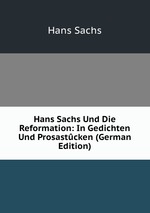 Hans Sachs Und Die Reformation: In Gedichten Und Prosastcken (German Edition)