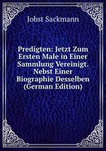 Predigten: Jetzt Zum Ersten Male in Einer Sammlung Vereinigt. Nebst Einer Biographie Desselben (German Edition)