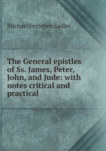 The General epistles of Ss. James, Peter, John, and Jude: with notes critical and practical