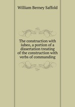 The construction with iubeo, a portion of a dissertation treating of the construction with verbs of commanding