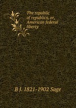 The republic of republics, or, American federal liberty