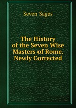 The History of the Seven Wise Masters of Rome. Newly Corrected
