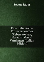 Eine Italienische Prosaversion Der Sieben Weisen, Herausg. Von H. Varnhagen (Italian Edition)