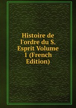 Histoire de l`ordre du S. Esprit Volume 1 (French Edition)