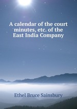 A calendar of the court minutes, etc. of the East India Company