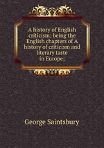 A history of English criticism; being the English chapters of A history of criticism and literary taste in Europe;