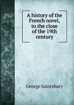 A history of the French novel, to the close of the 19th century