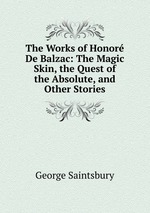 The Works of Honor De Balzac: The Magic Skin, the Quest of the Absolute, and Other Stories