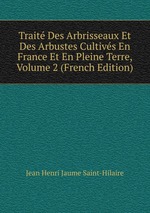 Trait Des Arbrisseaux Et Des Arbustes Cultivs En France Et En Pleine Terre, Volume 2 (French Edition)