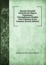 Histoire Naturelle Gnrale Des Rgnes Organiques: Principalement tudie Chez L`homme Et Les Animaux (French Edition)
