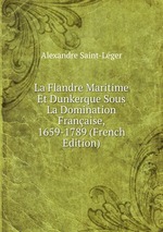 La Flandre Maritime Et Dunkerque Sous La Domination Franaise, 1659-1789 (French Edition)
