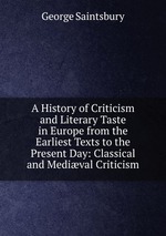 A History of Criticism and Literary Taste in Europe from the Earliest Texts to the Present Day: Classical and Medival Criticism