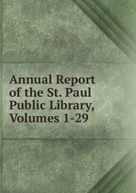 Annual Report of the St. Paul Public Library, Volumes 1-29