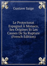 Le Protectorat Espagnol  Monaco, Ses Origines Et Les Causes De Sa Rupture (French Edition)