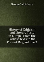 History of Criticism and Literary Taste in Europe: From the Earliest Texts to the Present Day, Volume 3