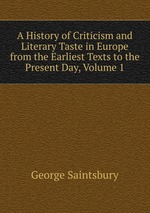 A History of Criticism and Literary Taste in Europe from the Earliest Texts to the Present Day, Volume 1