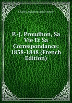 P.-J. Proudhon, Sa Vie Et Sa Correspondance: 1838-1848 (French Edition)