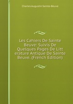 Les Cahiers De Sainte Beuve: Suivis De Quelques Pages De Litt erature Antique De Sainte Beuve. (French Edition)