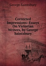 Corrected Impressions: Essays On Victorian Writers, by George Saintsbury