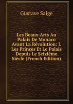 Les Beaux-Arts Au Palais De Monaco Avant La Rvolution: I. Les Princes Et Le Palais Depuis Le Seizime Sicle (French Edition)