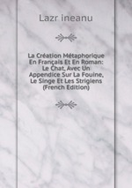 La Cration Mtaphorique En Franais Et En Roman: Le Chat, Avec Un Appendice Sur La Fouine, Le Singe Et Les Strigiens (French Edition)