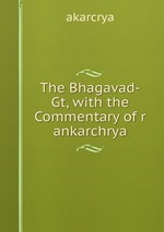 The Bhagavad-Gt, with the Commentary of r ankarchrya