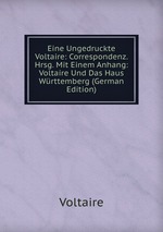 Eine Ungedruckte Voltaire: Correspondenz. Hrsg. Mit Einem Anhang: Voltaire Und Das Haus Wrttemberg (German Edition)