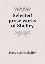 Selected prose works of Shelley