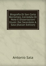Biografia Di San Carlo Borromeo, Corredata Di Note E Dissertazioni Illustr. Dal Sacerdote A. Sala (Italian Edition)