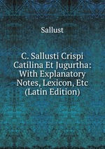 C. Sallusti Crispi Catilina Et Jugurtha: With Explanatory Notes, Lexicon, Etc (Latin Edition)