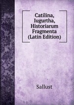 Catilina, Iugurtha, Historiarum Fragmenta (Latin Edition)