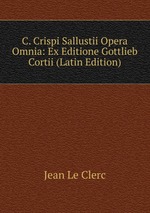 C. Crispi Sallustii Opera Omnia: Ex Editione Gottlieb Cortii (Latin Edition)