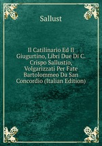 Il Catilinario Ed Il Giugurtino, Libri Due Di C. Crispo Sallustio, Volgarizzati Per Fate Bartolommeo Da San Concordio (Italian Edition)