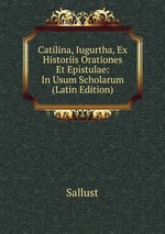 Catilina, Iugurtha, Ex Historiis Orationes Et Epistulae: In Usum Scholarum (Latin Edition)