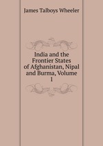 India and the Frontier States of Afghanistan, Nipal and Burma, Volume 1