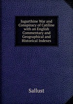 Jugurthine War and Conspiracy of Catiline with an English Commentary and Geographical and Historical Indexes