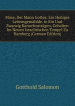 Mose, Der Mann Gottes: Ein Heiliges Lebensgemhlde. in Ein Und Zwanzig Kanzelvortrgen, Gehalten Im Neuen Israelitischen Tempel Zu Hamburg (German Edition)