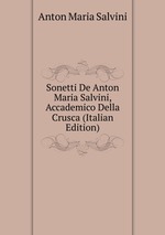 Sonetti De Anton Maria Salvini, Accademico Della Crusca (Italian Edition)