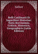 Belli Catilinarii Et Jugurthini Historiae: Notis Brevissimis, Criticis, Historicis, Geographicis (Latin Edition)